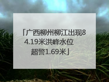 广西柳州柳江出现84.19米洪峰水位 超警1.69米